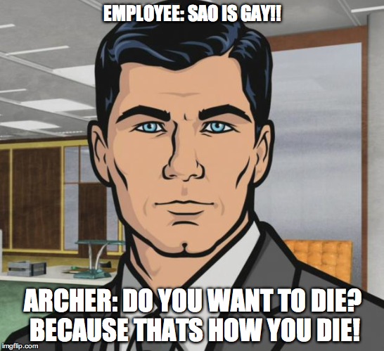 Archer Meme | EMPLOYEE: SAO IS GAY!! ARCHER: DO YOU WANT TO DIE? BECAUSE THATS HOW YOU DIE! | image tagged in memes,archer | made w/ Imgflip meme maker