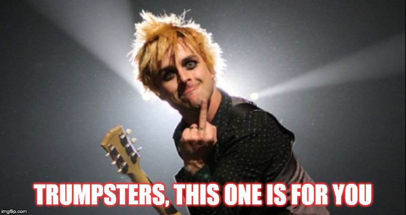 Green Day | TRUMPSTERS, THIS ONE IS FOR YOU | image tagged in green day | made w/ Imgflip meme maker