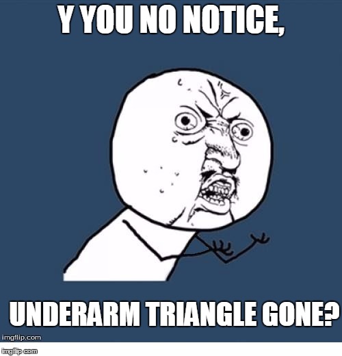 Y YOU NO NOTICE, UNDERARM TRIANGLE GONE? | image tagged in y u no - no underarm triangle | made w/ Imgflip meme maker