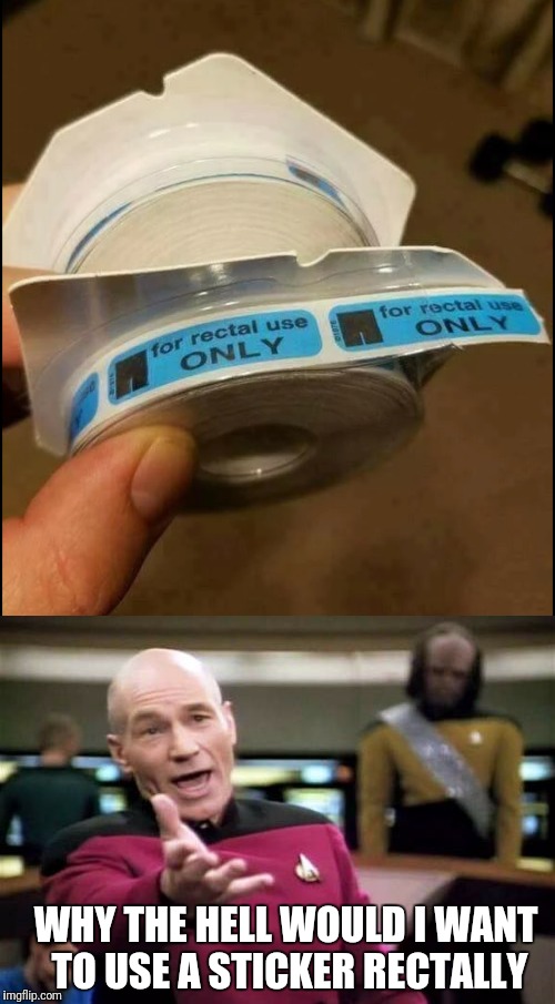 I Like the Way Captain Picard Thinks  | WHY THE HELL WOULD I WANT TO USE A STICKER RECTALLY | image tagged in funny,memes,picard wtf,good question | made w/ Imgflip meme maker