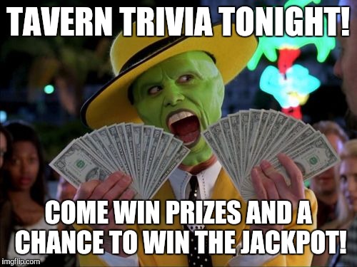 Money Money | TAVERN TRIVIA TONIGHT! COME WIN PRIZES AND A CHANCE TO WIN THE JACKPOT! | image tagged in memes,money money | made w/ Imgflip meme maker