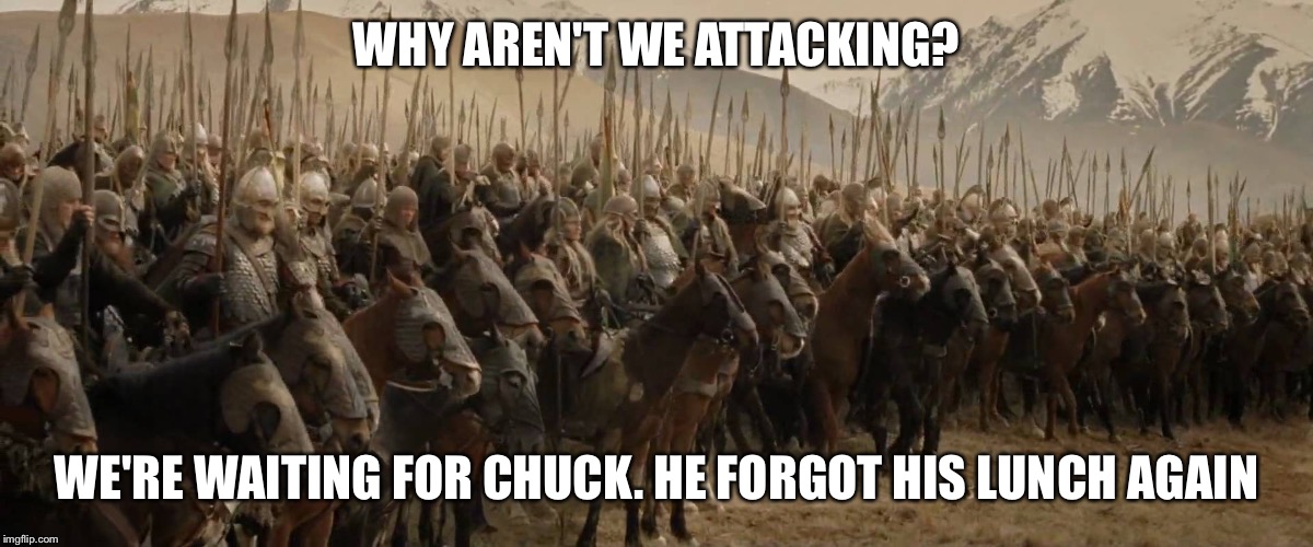 WHY AREN'T WE ATTACKING? WE'RE WAITING FOR CHUCK. HE FORGOT HIS LUNCH AGAIN | image tagged in army of 600 | made w/ Imgflip meme maker