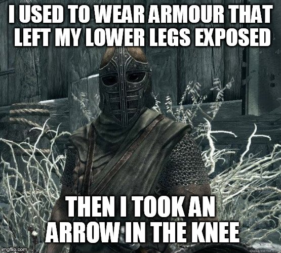 Skyrim armour leaves knees unprotected | I USED TO WEAR ARMOUR THAT LEFT MY LOWER LEGS EXPOSED; THEN I TOOK AN ARROW IN THE KNEE | image tagged in skyrimguard | made w/ Imgflip meme maker