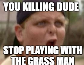 You play baseball like 50 cent | YOU KILLING DUDE; STOP PLAYING WITH THE GRASS MAN | image tagged in you play baseball like 50 cent | made w/ Imgflip meme maker