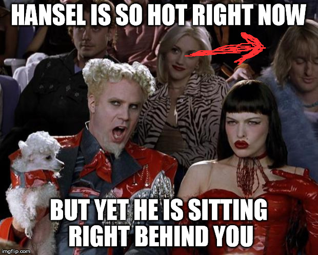 Movie Blooper??? Am I the only one who has noticed??? | HANSEL IS SO HOT RIGHT NOW; BUT YET HE IS SITTING RIGHT BEHIND YOU | image tagged in memes,mugatu so hot right now,that hansel,blooper,oops,funny | made w/ Imgflip meme maker