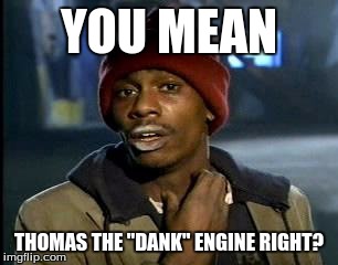 Y'all Got Any More Of That Meme | YOU MEAN THOMAS THE "DANK" ENGINE RIGHT? | image tagged in memes,yall got any more of | made w/ Imgflip meme maker