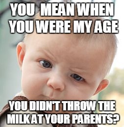 Skeptical Baby Meme | YOU  MEAN WHEN YOU WERE MY AGE; YOU DIDN'T THROW THE MILK AT YOUR PARENTS? | image tagged in memes,skeptical baby | made w/ Imgflip meme maker