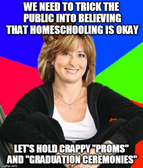 Sheltering Suburban Mom | WE NEED TO TRICK THE PUBLIC INTO BELIEVING THAT HOMESCHOOLING IS OKAY; LET'S HOLD CRAPPY "PROMS" AND "GRADUATION CEREMONIES" | image tagged in memes,sheltering suburban mom,scumbag | made w/ Imgflip meme maker