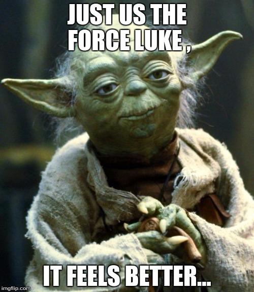 Star Wars Yoda | JUST US THE FORCE LUKE
, IT FEELS BETTER... | image tagged in memes,star wars yoda | made w/ Imgflip meme maker