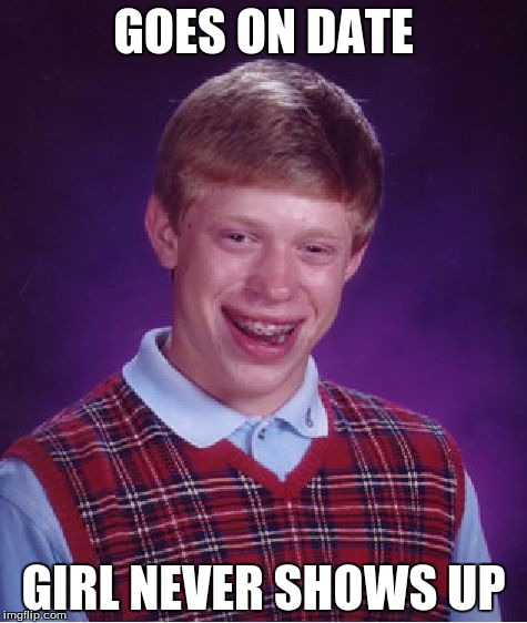 Bad Luck Brian | GOES ON DATE; GIRL NEVER SHOWS UP | image tagged in memes,bad luck brian | made w/ Imgflip meme maker
