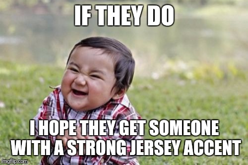 Evil Toddler Meme | IF THEY DO I HOPE THEY GET SOMEONE WITH A STRONG JERSEY ACCENT | image tagged in memes,evil toddler | made w/ Imgflip meme maker