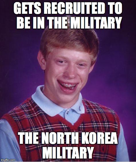 Bad Luck Brian | GETS RECRUITED TO BE IN THE MILITARY; THE NORTH KOREA MILITARY | image tagged in memes,bad luck brian | made w/ Imgflip meme maker