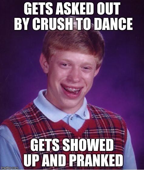 Bad Luck Brian | GETS ASKED OUT BY CRUSH TO DANCE; GETS SHOWED UP AND PRANKED | image tagged in memes,bad luck brian | made w/ Imgflip meme maker