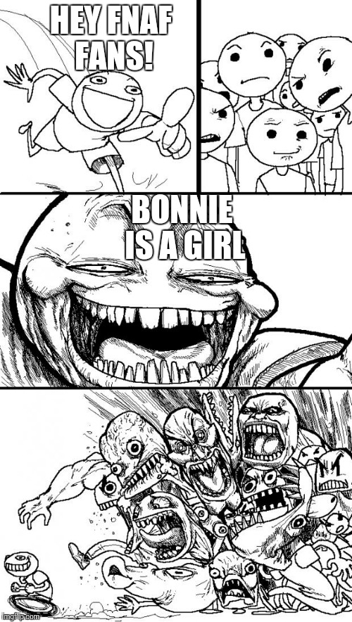 Hey Internet Meme | HEY FNAF FANS! BONNIE IS A GIRL | image tagged in memes,hey internet | made w/ Imgflip meme maker