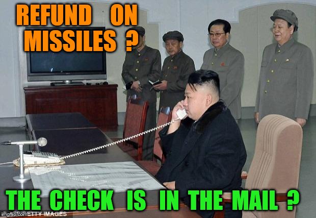 Kim Jong Un Phone | REFUND    ON    MISSILES  ? THE  CHECK   IS   IN  THE  MAIL  ? | image tagged in kim jong un phone | made w/ Imgflip meme maker