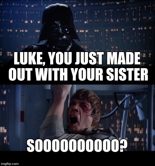 Star Wars No | LUKE, YOU JUST MADE OUT WITH YOUR SISTER; SOOOOOOOOOO? | image tagged in memes,star wars no | made w/ Imgflip meme maker