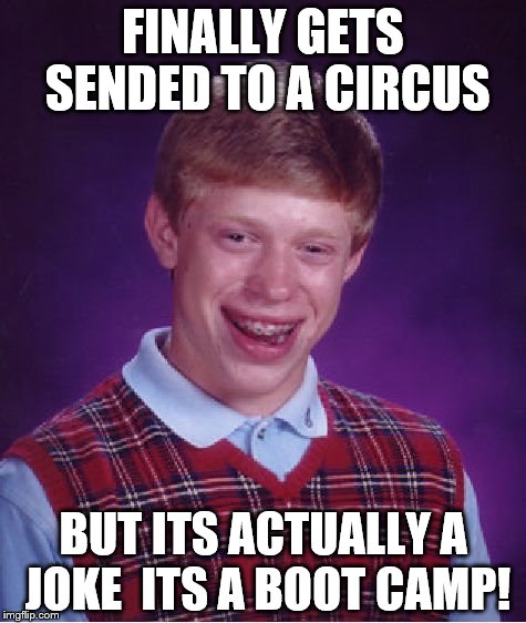 Boot Camp | FINALLY GETS SENDED TO A CIRCUS; BUT ITS ACTUALLY A JOKE  ITS A BOOT CAMP! | image tagged in memes,bad luck brian | made w/ Imgflip meme maker