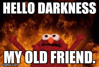 HELLO DARKNESS; MY OLD FRIEND. | image tagged in darkness | made w/ Imgflip meme maker