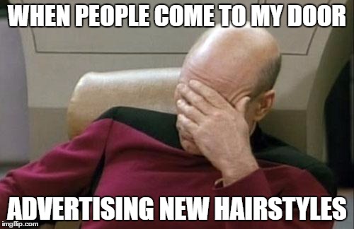 Captain Picard Facepalm Meme | WHEN PEOPLE COME TO MY DOOR; ADVERTISING NEW HAIRSTYLES | image tagged in memes,captain picard facepalm | made w/ Imgflip meme maker