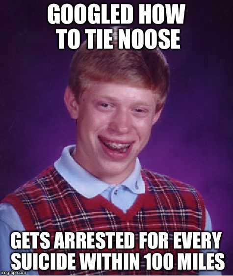 Bad Luck Brian Meme | GOOGLED HOW TO TIE NOOSE GETS ARRESTED FOR EVERY SUICIDE WITHIN 100 MILES | image tagged in memes,bad luck brian | made w/ Imgflip meme maker