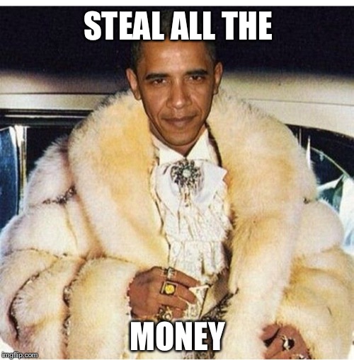 Pimp Daddy Obama | STEAL ALL THE MONEY | image tagged in pimp daddy obama | made w/ Imgflip meme maker
