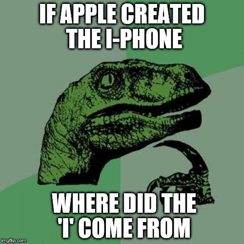 Philosoraptor | IF APPLE CREATED THE I-PHONE; WHERE DID THE 'I' COME FROM | image tagged in memes,philosoraptor | made w/ Imgflip meme maker