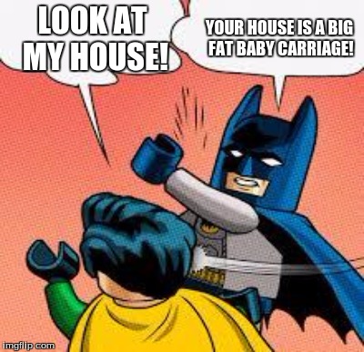 LOOK AT MY HOUSE! YOUR HOUSE IS A BIG FAT BABY CARRIAGE! | made w/ Imgflip meme maker