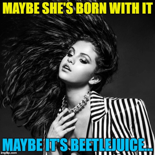 Maybe it's Halloween... :) | MAYBE SHE'S BORN WITH IT; MAYBE IT'S BEETLEJUICE... | image tagged in selena gomez,memes,beetlejuice,films,movies,maybelline | made w/ Imgflip meme maker