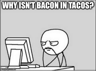 Thinking at Computer | WHY ISN'T BACON IN TACOS? | image tagged in thinking at computer | made w/ Imgflip meme maker