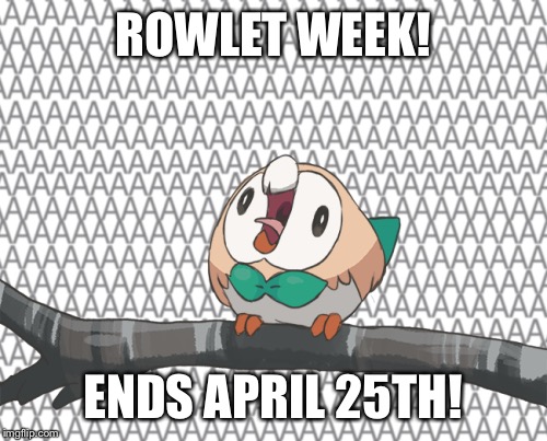 Rowlet week, a leolizard event! | ROWLET WEEK! ENDS APRIL 25TH! | image tagged in memes | made w/ Imgflip meme maker