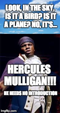 A tailor spying on the British government... | LOOK, IN THE SKY, IS IT A BIRD? IS IT A PLANE? NO, IT'S... HERCULES MULLIGAN!!! HE NEEDS NO INTRODUCTION | image tagged in hamilton,hercules mulligan | made w/ Imgflip meme maker