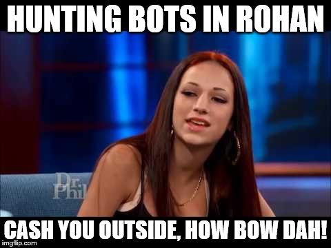 Cash Me Ousside How Bow Dah | HUNTING BOTS IN ROHAN; CASH YOU OUTSIDE, HOW BOW DAH! | image tagged in cash me ousside how bow dah | made w/ Imgflip meme maker