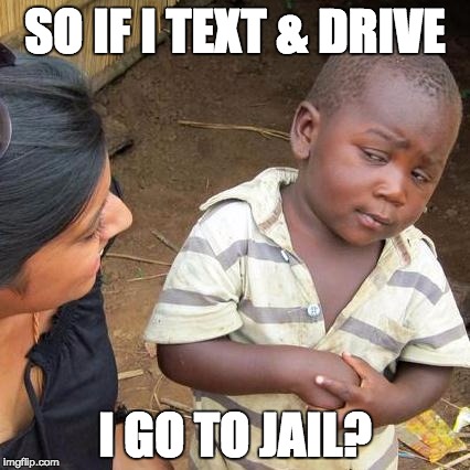 Third World Skeptical Kid Meme | SO IF I TEXT & DRIVE; I GO TO JAIL? | image tagged in memes,third world skeptical kid | made w/ Imgflip meme maker