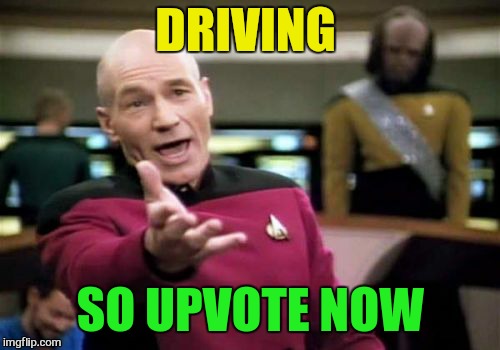 Picard Wtf Meme | DRIVING SO UPVOTE NOW | image tagged in memes,picard wtf | made w/ Imgflip meme maker