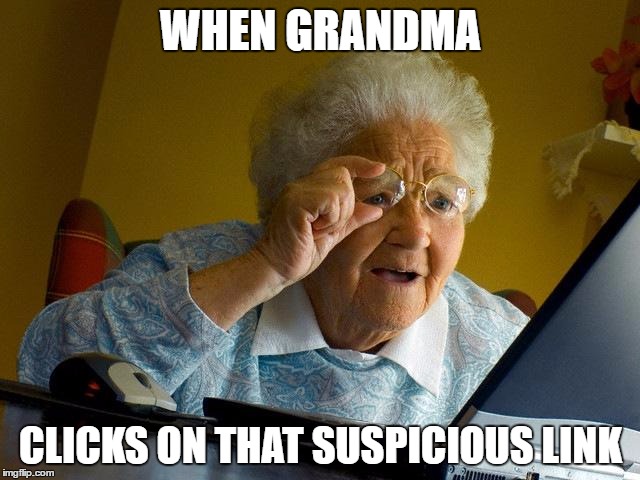 Grandma Finds The Internet Meme | WHEN GRANDMA; CLICKS ON THAT SUSPICIOUS LINK | image tagged in memes,grandma finds the internet | made w/ Imgflip meme maker