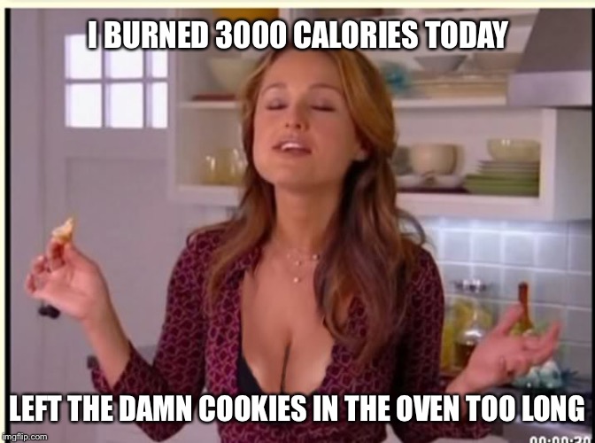 Cleavage week.  Burning calories | I BURNED 3000 CALORIES TODAY; LEFT THE DAMN COOKIES IN THE OVEN TOO LONG | image tagged in memes,cleavage week,baking | made w/ Imgflip meme maker