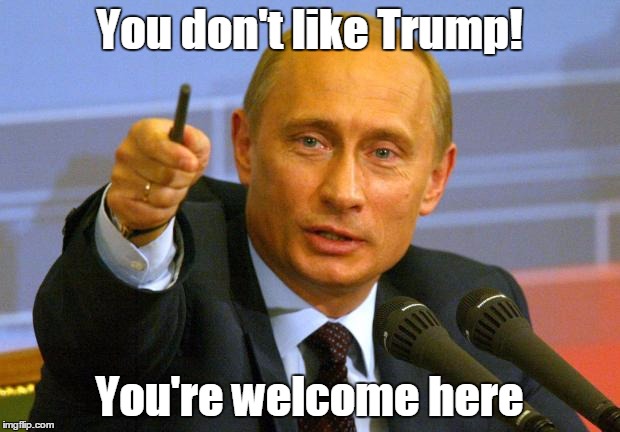Good Guy Putin | You don't like Trump! You're welcome here | image tagged in memes,good guy putin | made w/ Imgflip meme maker