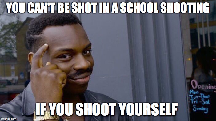 Roll Safe Think About It Meme | YOU CAN'T BE SHOT IN A SCHOOL SHOOTING; IF YOU SHOOT YOURSELF | image tagged in roll safe think about it | made w/ Imgflip meme maker