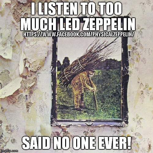 So true | HTTPS://WWW.FACEBOOK.COM/PHYSICALZEPPELIN/ | image tagged in led zeppelin,funny memes | made w/ Imgflip meme maker
