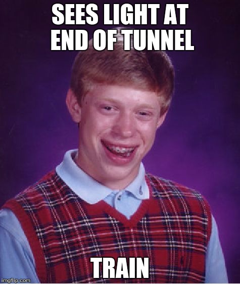 Bad Luck Brian | SEES LIGHT AT END OF TUNNEL; TRAIN | image tagged in memes,bad luck brian | made w/ Imgflip meme maker