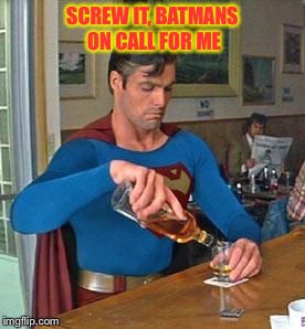 Drunk Superman | SCREW IT, BATMANS ON CALL FOR ME | image tagged in drunk superman | made w/ Imgflip meme maker