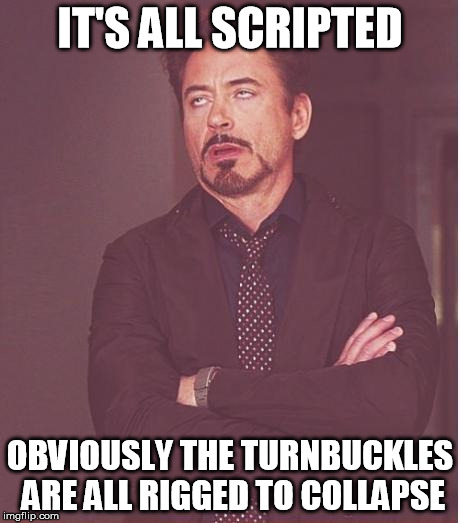 Face You Make Robert Downey Jr Meme | IT'S ALL SCRIPTED OBVIOUSLY THE TURNBUCKLES ARE ALL RIGGED TO COLLAPSE | image tagged in memes,face you make robert downey jr | made w/ Imgflip meme maker