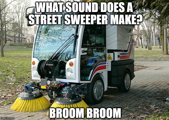WHAT SOUND DOES A STREET SWEEPER MAKE? BROOM BROOM | image tagged in street,sweep | made w/ Imgflip meme maker