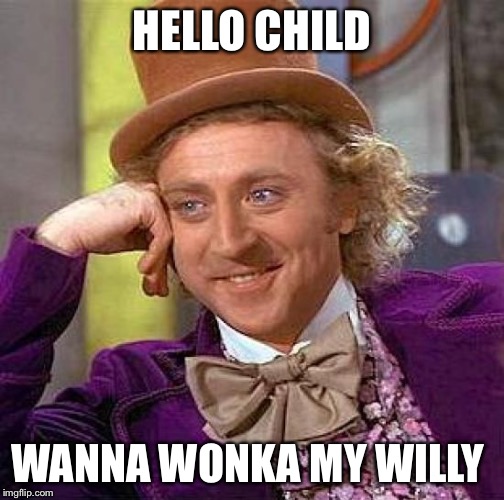 Creepy Condescending Wonka Meme | HELLO CHILD; WANNA WONKA MY WILLY | image tagged in memes,creepy condescending wonka | made w/ Imgflip meme maker