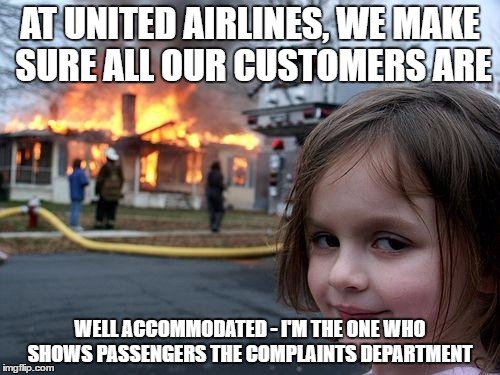Disaster Girl Meme | AT UNITED AIRLINES, WE MAKE SURE ALL OUR CUSTOMERS ARE; WELL ACCOMMODATED - I'M THE ONE WHO SHOWS PASSENGERS THE COMPLAINTS DEPARTMENT | image tagged in memes,disaster girl | made w/ Imgflip meme maker