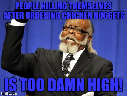 Facebook killer shoots himself! | PEOPLE KILLING THEMSELVES AFTER ORDERING CHICKEN NUGGETS; IS TOO DAMN HIGH! | image tagged in memes,too damn high | made w/ Imgflip meme maker