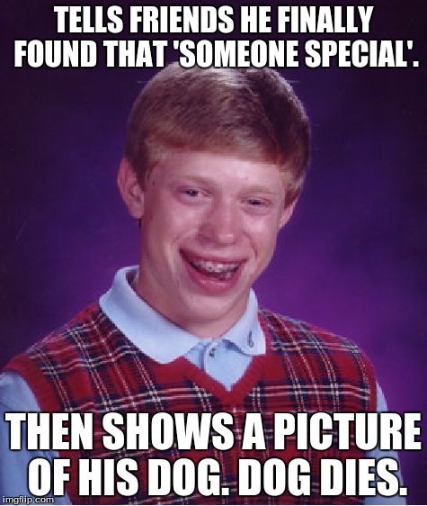 Bad Luck Brian | TELLS FRIENDS HE FINALLY FOUND THAT 'SOMEONE SPECIAL'. THEN SHOWS A PICTURE OF HIS DOG. DOG DIES. | image tagged in memes,bad luck brian | made w/ Imgflip meme maker