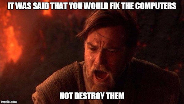 Anakin/Obi Wan volcano | IT WAS SAID THAT YOU WOULD FIX THE COMPUTERS; NOT DESTROY THEM | image tagged in anakin/obi wan volcano | made w/ Imgflip meme maker