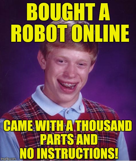 Bad Luck Brian Meme | BOUGHT A ROBOT ONLINE; CAME WITH A THOUSAND PARTS AND NO INSTRUCTIONS! | image tagged in memes,bad luck brian | made w/ Imgflip meme maker