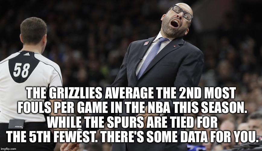 Memphis Grizzlies coach David Fizdale | THE GRIZZLIES AVERAGE THE 2ND MOST FOULS PER GAME IN THE NBA THIS SEASON. WHILE THE SPURS ARE TIED FOR THE 5TH FEWEST. THERE'S SOME DATA FOR YOU. | image tagged in memphis grizzlies coach david fizdale | made w/ Imgflip meme maker
